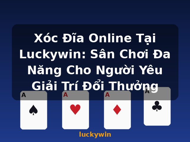 Xóc Đĩa Online Tại Luckywin: Sân Chơi Đa Năng Cho Người Yêu Giải Trí Đổi Thưởng - luckywin