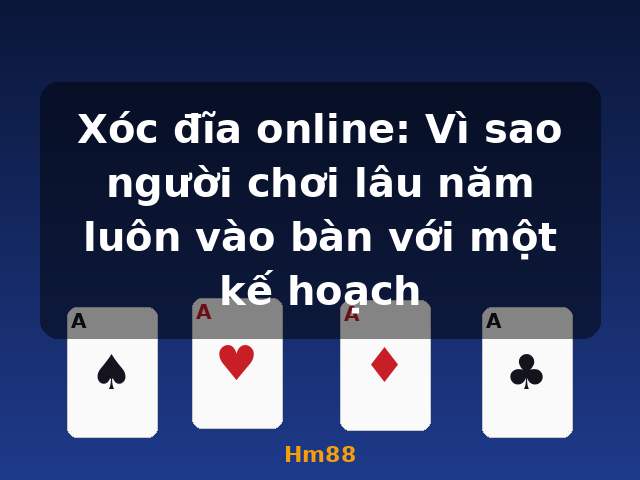 Xóc đĩa online: Vì sao người chơi lâu năm luôn vào bàn với một kế hoạch - Hm88