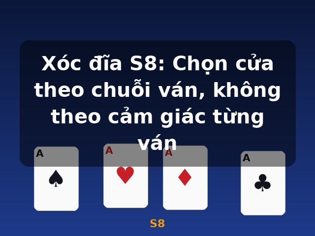 Xóc đĩa S8: Chọn cửa theo chuỗi ván, không theo cảm giác từng ván - S8