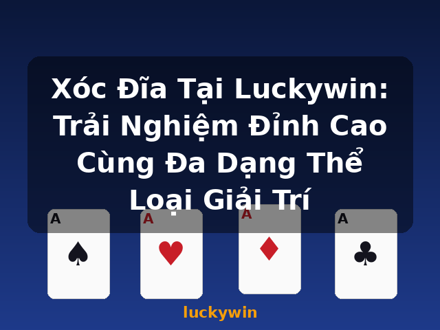 Xóc Đĩa Tại Luckywin: Trải Nghiệm Đỉnh Cao Cùng Đa Dạng Thể Loại Giải Trí - luckywin